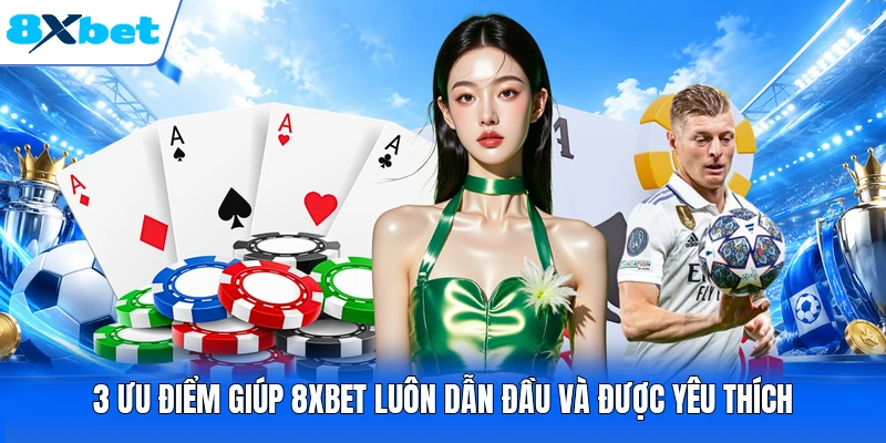 3 ưu điểm giúp 8XBET luôn dẫn đầu và được yêu thích