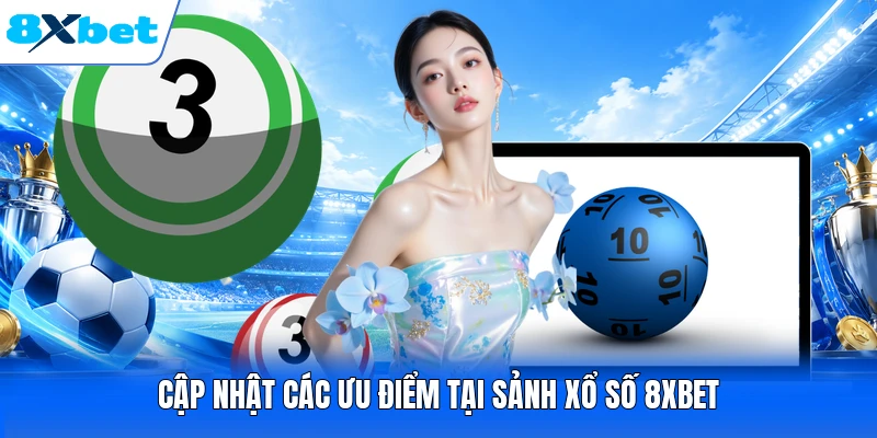 Cập nhật các ưu điểm tại sảnh xổ số 8XBET