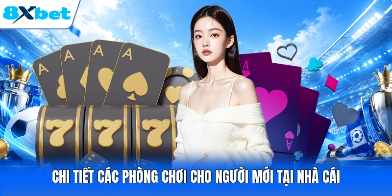 Chi tiết các phòng chơi cho người mới tại nhà cái