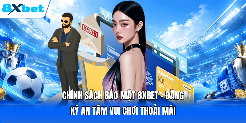 Chính Sách Bảo Mật 8XBET - Đăng Ký An Tâm Vui Chơi Thoải Mái