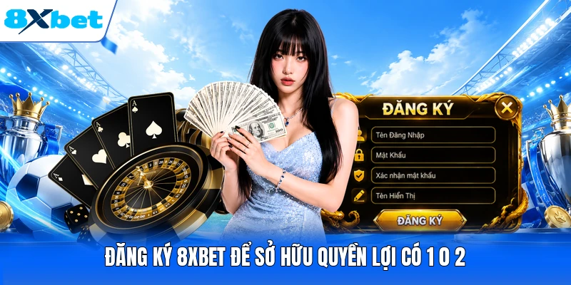 Đăng ký 8XBET để sở hữu quyền lợi có 1 0 2