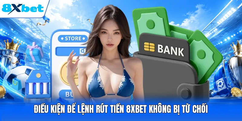 Điều kiện để lệnh rút tiền 8XBET không bị từ chối