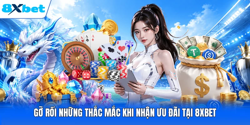Gỡ rối những thắc mắc khi nhận ưu đãi tại 8XBET