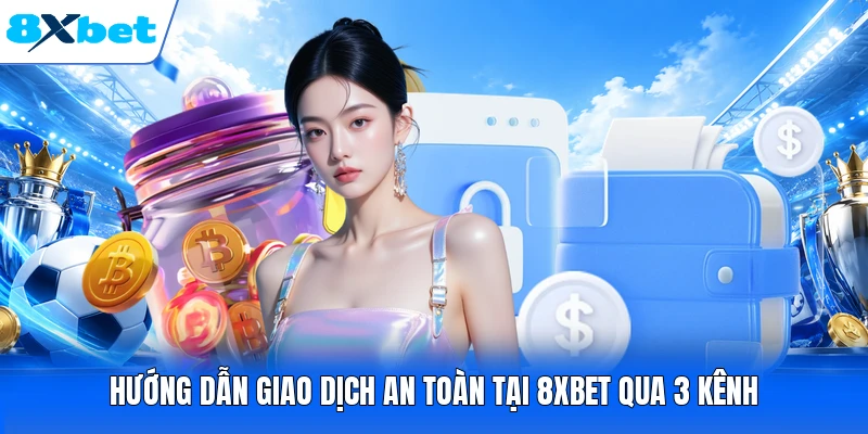 Hướng dẫn giao dịch an toàn tại 8XBET qua 3 kênh