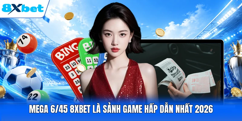 Mega 6/45 8XBET là sảnh game hấp dẫn nhất 2026