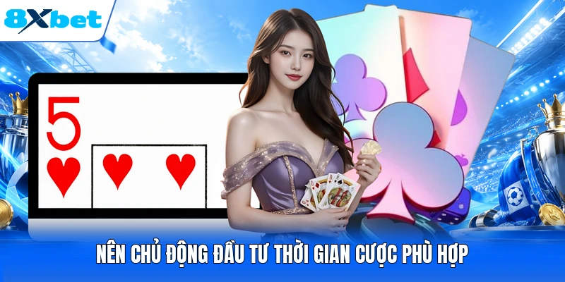 Nên chủ động đầu tư thời gian cược phù hợp