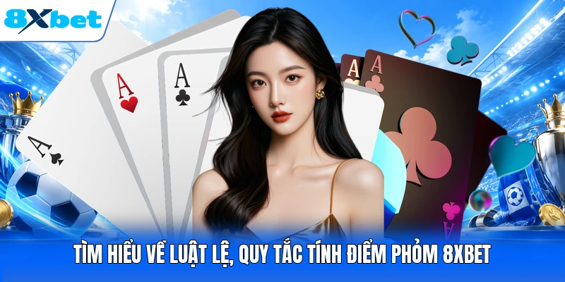 Tìm hiểu về luật lệ, quy tắc tính điểm phỏm 8XBET