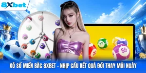 Xổ Số Miền Bắc 8XBET - Nhịp Cầu Kết Quả Đổi Thay Mỗi Ngày